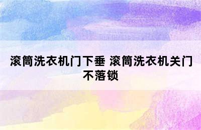 滚筒洗衣机门下垂 滚筒洗衣机关门不落锁